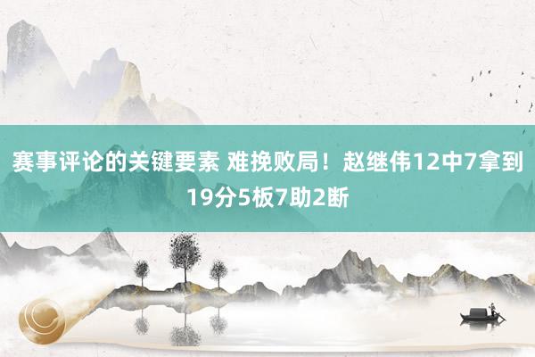 赛事评论的关键要素 难挽败局！赵继伟12中7拿到19分5板7助2断