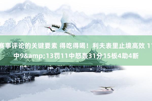 赛事评论的关键要素 得吃得喝！利夫表里止境高效 11中9&13罚11中怒轰31分15板4助4断