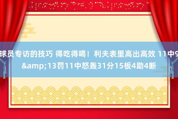 球员专访的技巧 得吃得喝！利夫表里高出高效 11中9&13罚11中怒轰31分15板4助4断