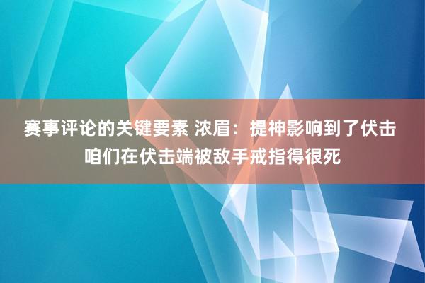 赛事评论的关键要素 浓眉：提神影响到了伏击 咱们在伏击端被敌手戒指得很死