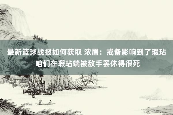 最新篮球战报如何获取 浓眉：戒备影响到了瑕玷 咱们在瑕玷端被敌手罢休得很死