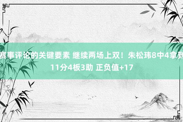 赛事评论的关键要素 继续两场上双！朱松玮8中4拿到11分4板3助 正负值+17