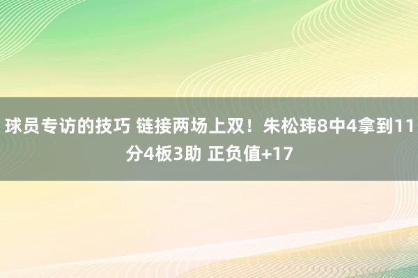 球员专访的技巧 链接两场上双！朱松玮8中4拿到11分4板3助 正负值+17