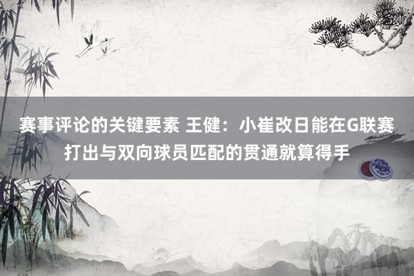 赛事评论的关键要素 王健：小崔改日能在G联赛打出与双向球员匹配的贯通就算得手