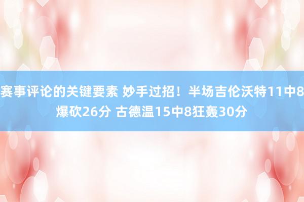 赛事评论的关键要素 妙手过招！半场吉伦沃特11中8爆砍26分 古德温15中8狂轰30分