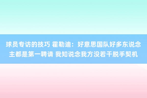 球员专访的技巧 霍勒迪：好意思国队好多东说念主都是第一聘请 我知说念我方没若干脱手契机