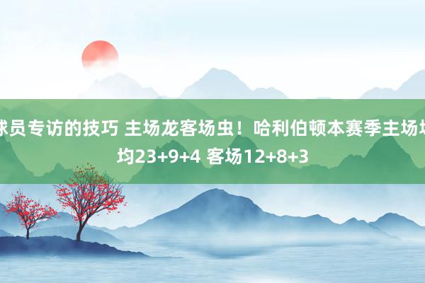 球员专访的技巧 主场龙客场虫！哈利伯顿本赛季主场场均23+9+4 客场12+8+3