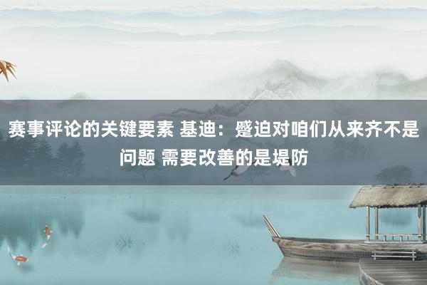 赛事评论的关键要素 基迪：蹙迫对咱们从来齐不是问题 需要改善的是堤防