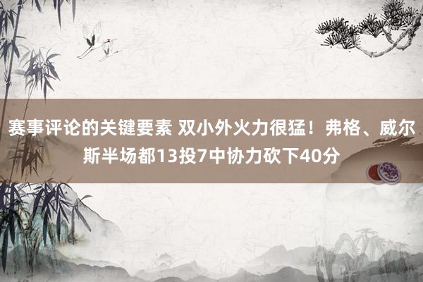 赛事评论的关键要素 双小外火力很猛！弗格、威尔斯半场都13投7中协力砍下40分