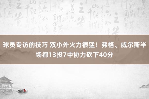 球员专访的技巧 双小外火力很猛！弗格、威尔斯半场都13投7中协力砍下40分