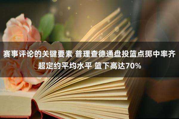 赛事评论的关键要素 普理查德通盘投篮点掷中率齐超定约平均水平 篮下高达70%