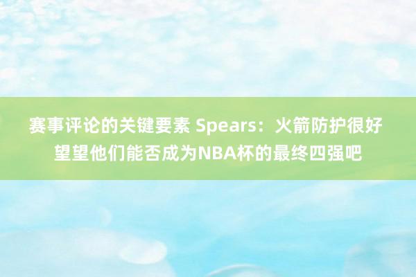 赛事评论的关键要素 Spears：火箭防护很好 望望他们能否成为NBA杯的最终四强吧