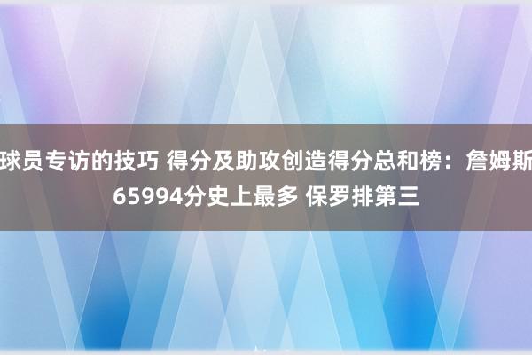 球员专访的技巧 得分及助攻创造得分总和榜：詹姆斯65994分史上最多 保罗排第三