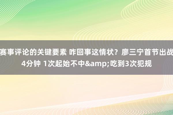 赛事评论的关键要素 咋回事这情状？廖三宁首节出战4分钟 1次起始不中&吃到3次犯规