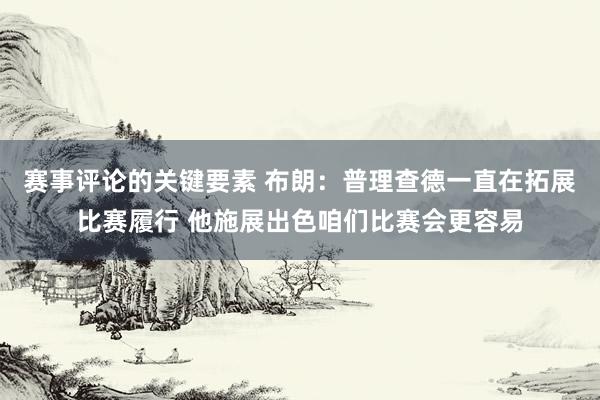 赛事评论的关键要素 布朗：普理查德一直在拓展比赛履行 他施展出色咱们比赛会更容易