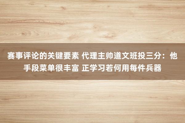 赛事评论的关键要素 代理主帅道文班投三分：他手段菜单很丰富 正学习若何用每件兵器