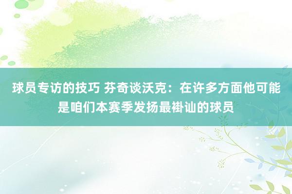 球员专访的技巧 芬奇谈沃克：在许多方面他可能是咱们本赛季发扬最褂讪的球员