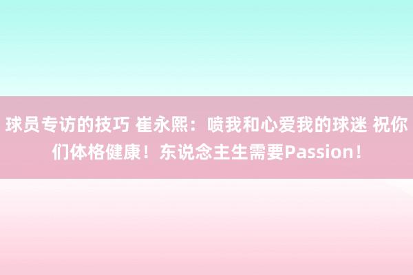 球员专访的技巧 崔永熙：喷我和心爱我的球迷 祝你们体格健康！东说念主生需要Passion！