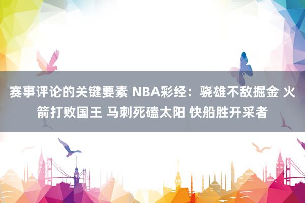 赛事评论的关键要素 NBA彩经：骁雄不敌掘金 火箭打败国王 马刺死磕太阳 快船胜开采者