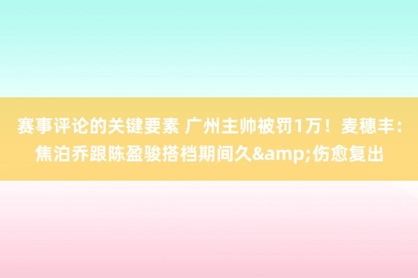 赛事评论的关键要素 广州主帅被罚1万！麦穗丰：焦泊乔跟陈盈骏搭档期间久&伤愈复出