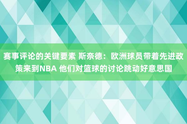 赛事评论的关键要素 斯奈德：欧洲球员带着先进政策来到NBA 他们对篮球的讨论跳动好意思国