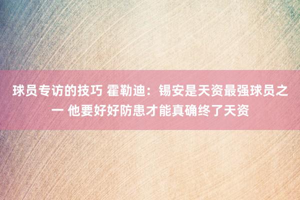 球员专访的技巧 霍勒迪：锡安是天资最强球员之一 他要好好防患才能真确终了天资