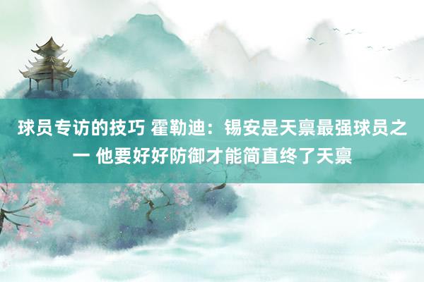 球员专访的技巧 霍勒迪：锡安是天禀最强球员之一 他要好好防御才能简直终了天禀