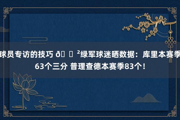 球员专访的技巧 😲绿军球迷晒数据：库里本赛季63个三分 普理查德本赛季83个！