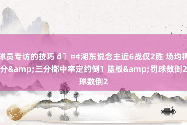 球员专访的技巧 🤢湖东说念主近6战仅2胜 场均得分&三分掷中率定约倒1 篮板&罚球数倒2