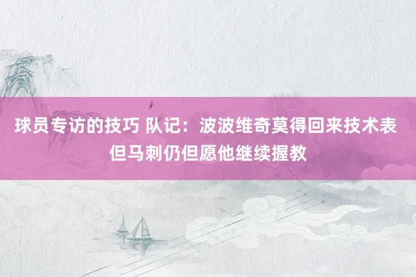 球员专访的技巧 队记：波波维奇莫得回来技术表 但马刺仍但愿他继续握教