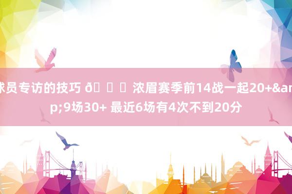 球员专访的技巧 👀浓眉赛季前14战一起20+&9场30+ 最近6场有4次不到20分