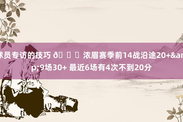 球员专访的技巧 👀浓眉赛季前14战沿途20+&9场30+ 最近6场有4次不到20分