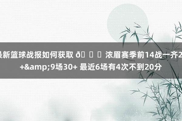 最新篮球战报如何获取 👀浓眉赛季前14战一齐20+&9场30+ 最近6场有4次不到20分