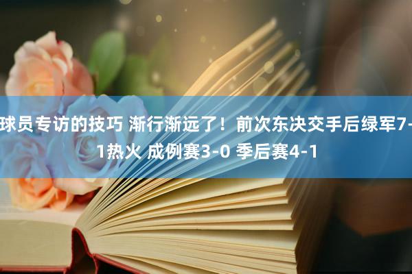 球员专访的技巧 渐行渐远了！前次东决交手后绿军7-1热火 成例赛3-0 季后赛4-1