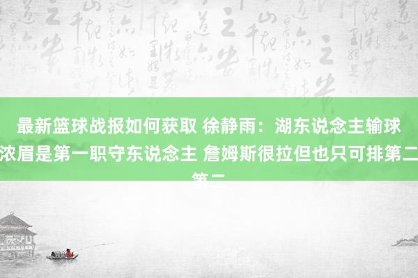 最新篮球战报如何获取 徐静雨：湖东说念主输球浓眉是第一职守东说念主 詹姆斯很拉但也只可排第二