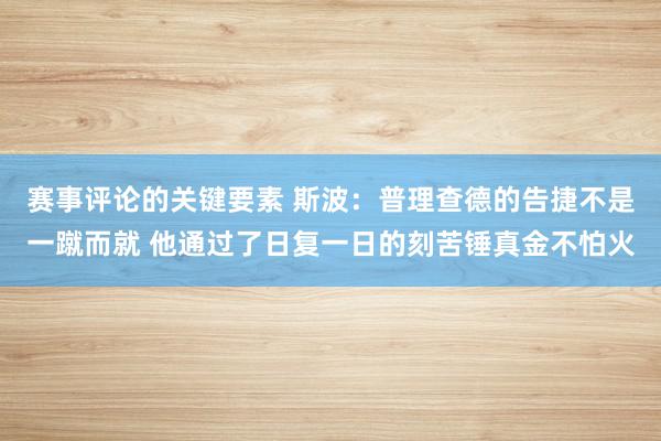 赛事评论的关键要素 斯波：普理查德的告捷不是一蹴而就 他通过了日复一日的刻苦锤真金不怕火