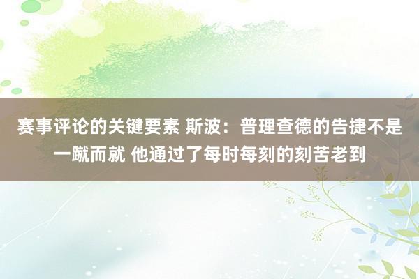 赛事评论的关键要素 斯波：普理查德的告捷不是一蹴而就 他通过了每时每刻的刻苦老到