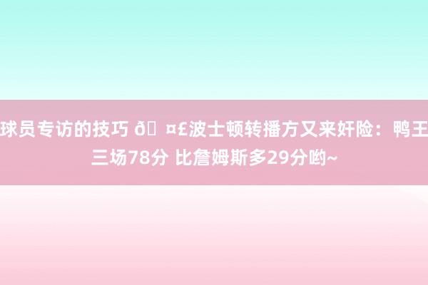 球员专访的技巧 🤣波士顿转播方又来奸险：鸭王三场78分 比詹姆斯多29分哟~