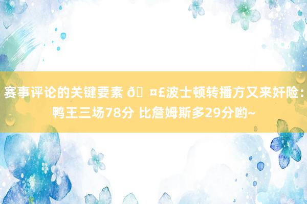 赛事评论的关键要素 🤣波士顿转播方又来奸险：鸭王三场78分 比詹姆斯多29分哟~