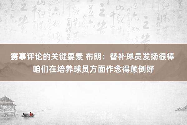 赛事评论的关键要素 布朗：替补球员发扬很棒 咱们在培养球员方面作念得颠倒好