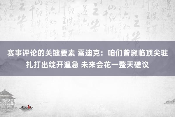 赛事评论的关键要素 雷迪克：咱们曾濒临顶尖驻扎打出绽开遑急 未来会花一整天磋议