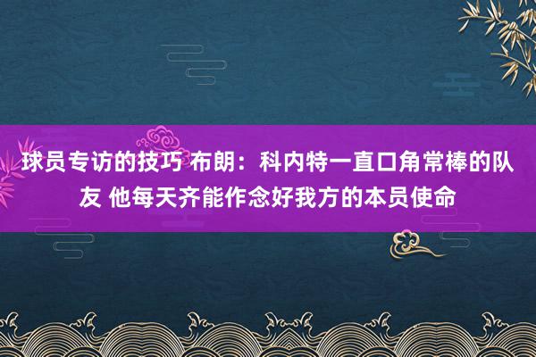 球员专访的技巧 布朗：科内特一直口角常棒的队友 他每天齐能作念好我方的本员使命