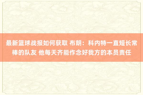 最新篮球战报如何获取 布朗：科内特一直短长常棒的队友 他每天齐能作念好我方的本员责任