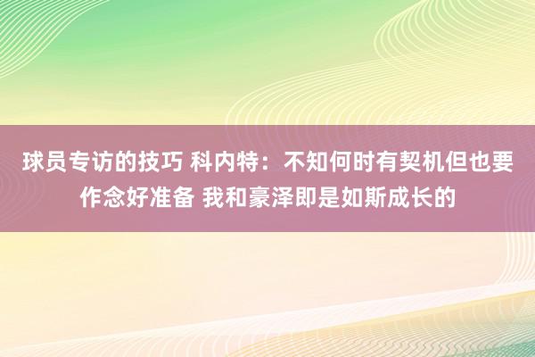 球员专访的技巧 科内特：不知何时有契机但也要作念好准备 我和豪泽即是如斯成长的