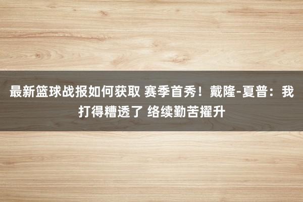 最新篮球战报如何获取 赛季首秀！戴隆-夏普：我打得糟透了 络续勤苦擢升