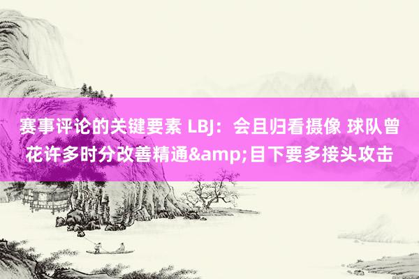 赛事评论的关键要素 LBJ：会且归看摄像 球队曾花许多时分改善精通&目下要多接头攻击