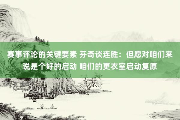 赛事评论的关键要素 芬奇谈连胜：但愿对咱们来说是个好的启动 咱们的更衣室启动复原