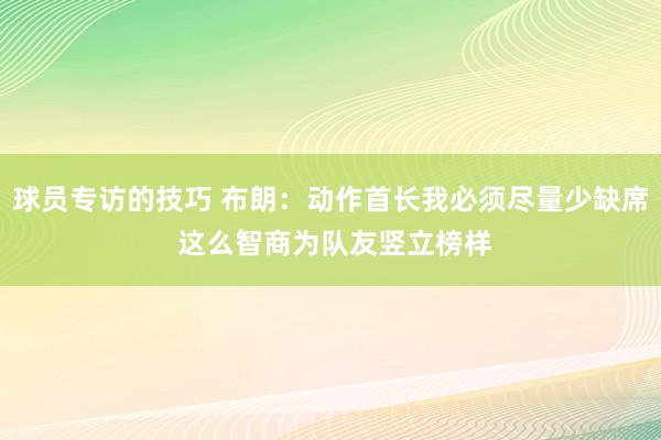 球员专访的技巧 布朗：动作首长我必须尽量少缺席 这么智商为队友竖立榜样