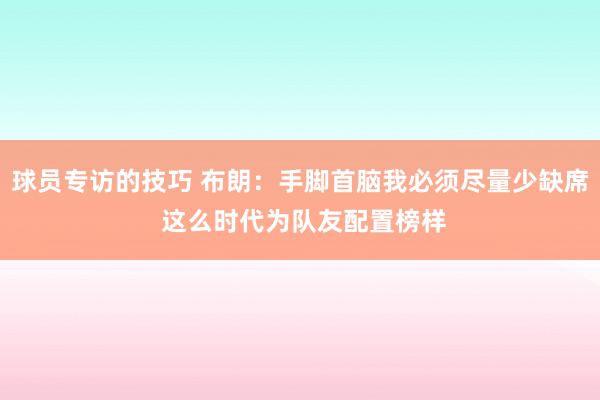 球员专访的技巧 布朗：手脚首脑我必须尽量少缺席 这么时代为队友配置榜样