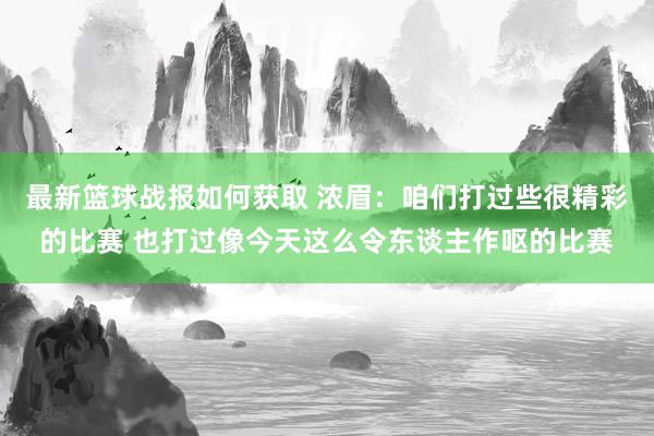 最新篮球战报如何获取 浓眉：咱们打过些很精彩的比赛 也打过像今天这么令东谈主作呕的比赛